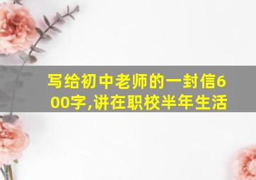 写给初中老师的一封信600字,讲在职校半年生活