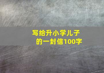 写给升小学儿子的一封信100字