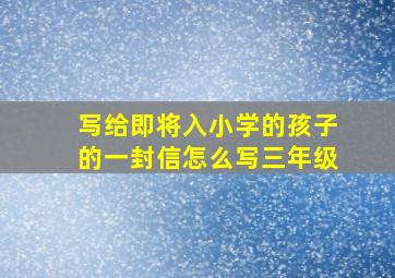 写给即将入小学的孩子的一封信怎么写三年级