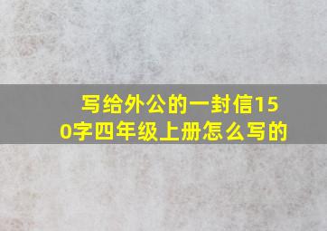 写给外公的一封信150字四年级上册怎么写的