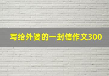 写给外婆的一封信作文300