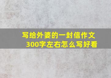 写给外婆的一封信作文300字左右怎么写好看