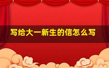 写给大一新生的信怎么写