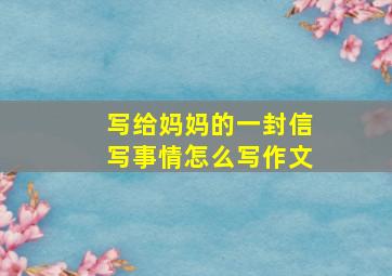 写给妈妈的一封信写事情怎么写作文