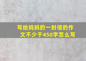 写给妈妈的一封信的作文不少于450字怎么写