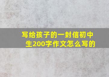 写给孩子的一封信初中生200字作文怎么写的