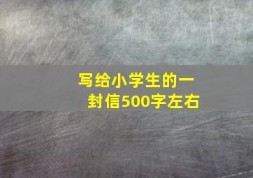 写给小学生的一封信500字左右