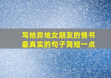 写给异地女朋友的情书最真实的句子简短一点