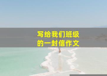 写给我们班级的一封信作文