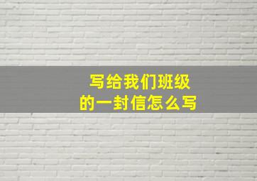 写给我们班级的一封信怎么写