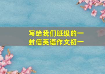 写给我们班级的一封信英语作文初一