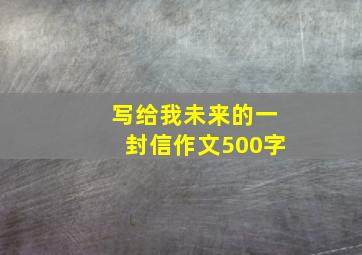 写给我未来的一封信作文500字