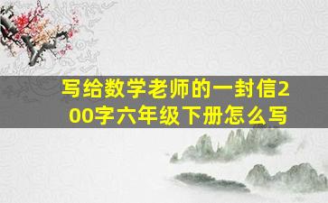 写给数学老师的一封信200字六年级下册怎么写