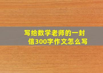 写给数学老师的一封信300字作文怎么写