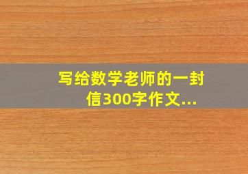 写给数学老师的一封信300字作文...