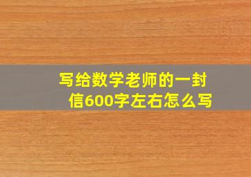 写给数学老师的一封信600字左右怎么写