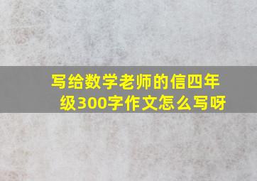 写给数学老师的信四年级300字作文怎么写呀