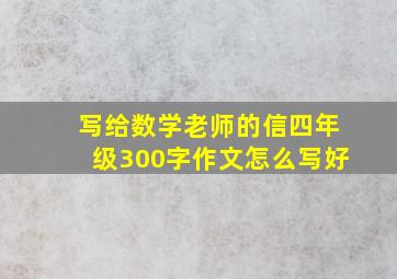 写给数学老师的信四年级300字作文怎么写好