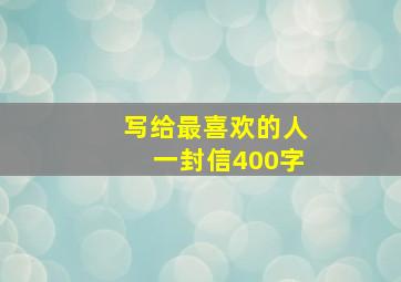 写给最喜欢的人一封信400字