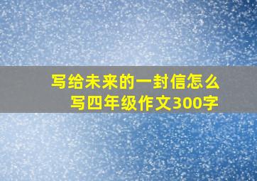 写给未来的一封信怎么写四年级作文300字