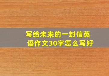 写给未来的一封信英语作文30字怎么写好