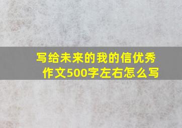 写给未来的我的信优秀作文500字左右怎么写