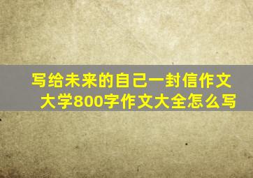 写给未来的自己一封信作文大学800字作文大全怎么写