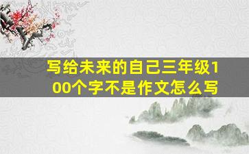 写给未来的自己三年级100个字不是作文怎么写