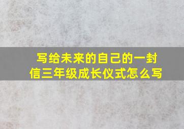 写给未来的自己的一封信三年级成长仪式怎么写