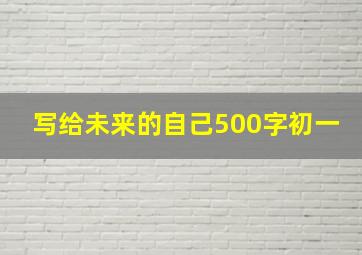 写给未来的自己500字初一