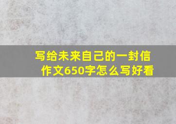 写给未来自己的一封信作文650字怎么写好看