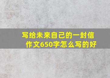 写给未来自己的一封信作文650字怎么写的好