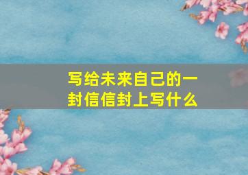 写给未来自己的一封信信封上写什么