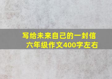 写给未来自己的一封信六年级作文400字左右