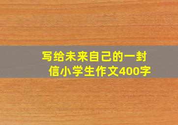 写给未来自己的一封信小学生作文400字