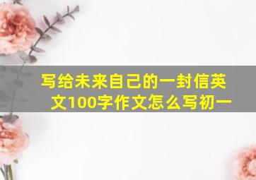 写给未来自己的一封信英文100字作文怎么写初一