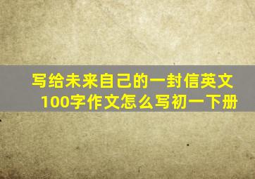 写给未来自己的一封信英文100字作文怎么写初一下册