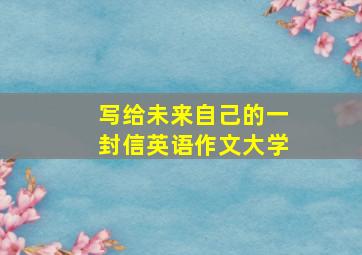 写给未来自己的一封信英语作文大学