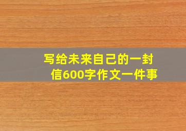 写给未来自己的一封信600字作文一件事