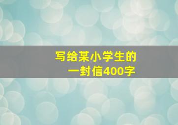 写给某小学生的一封信400字