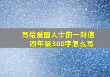 写给爱国人士的一封信四年级300字怎么写