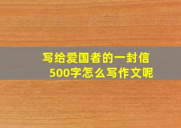 写给爱国者的一封信500字怎么写作文呢