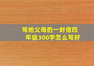 写给父母的一封信四年级300字怎么写好