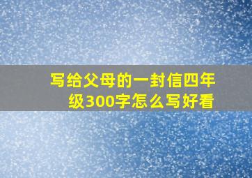 写给父母的一封信四年级300字怎么写好看