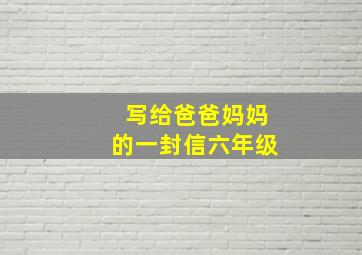 写给爸爸妈妈的一封信六年级