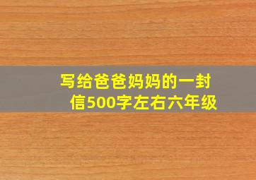 写给爸爸妈妈的一封信500字左右六年级