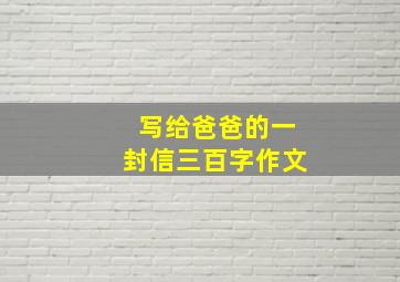 写给爸爸的一封信三百字作文