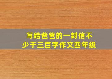 写给爸爸的一封信不少于三百字作文四年级