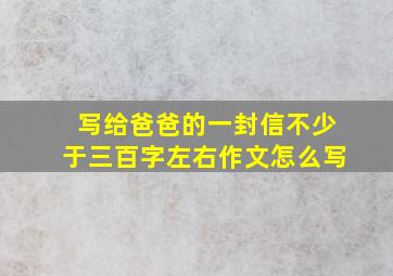 写给爸爸的一封信不少于三百字左右作文怎么写