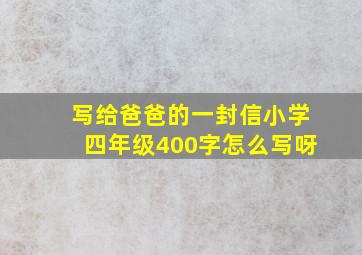 写给爸爸的一封信小学四年级400字怎么写呀